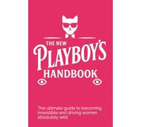 THE NEW PLAYBOY'S HANDBOOK: The ultimate guide to becoming irresistible - and driving women absolutely wild.