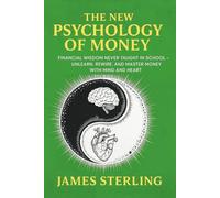 The New Psychology Of Money: Financial Wisdom Never Taught In School - Unlearn, Rewire, And Master Money With Mind and Heart: 1
