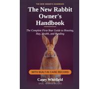 The New Rabbit Owner's Handbook: A Complete First-Year Guide to Housing, Hay, Health, and Bonding - With a Built-In Care Record for Weight, Appetite, and Vet Visits