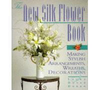 The New Silk Flower Book: Making Stylish Arrangements, Wreaths, & Decorations