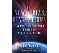 The New Sirian Revelations: Galactic Prophecies from the Sixth Dimension