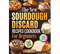 The New Sourdough Discard Recipes Cookbook for Beginners: Zero Waste Guide to Easy, Nutritious, and Family Friendly Baking with Simple Ingredients