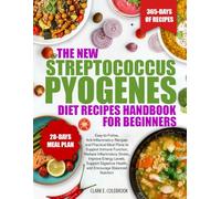 THE NEW STREPTOCOCCUS PYOGENES DIET RECIPES HANDBOOK FOR BEGINNERS: Easy-to-Follow, Anti-Inflammatory Recipes and Practical Meal Plans to Support ... Levels, Support Digestive Health, and Enco...