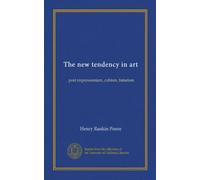 The new tendency in art: post impressionism, cubism, futurism