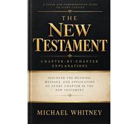 The New Testament: A Chapter-by-Chapter Guide to the Meaning, Message, and Application of Every Book from Matthew to Revelation