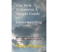 The New Testament A Simple Guide to Understanding: An accessible explanation of the Christian New Testament in everyday language