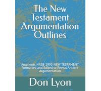 The New Testament Argumentation Outlines: Augments NASB 1995 NEW TESTAMENT Formatted and Edited to Reveal Ancient Argumentation