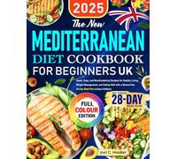 The New UK Mediterranean Diet Cookbook for Beginners: Quick, Easy, and Mouthwatering Recipes for Healthy Living, Weight Management, and Eating Well with a Stress-Free 28-Day Meal Plan (Colour Edition)