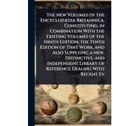 The new Volumes of the EncyclopÃ]dia Britannica, Constituting, in Combination With the Existing Volumes of the Ninth Edition, the Tenth Edition of ... Library of Reference Dealing With Recent Ev