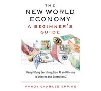 The New World Economy: A Beginner's Guide: A Beginner's Guide: Demystifying Everything From Al and Bitcoins to Unicorns and Generation Z