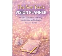 The New Year's Vision Planner: A Guided Journal for Goal Setting, Manifestation, and Embracing Your Best Year Yet