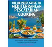 The Newbies Guide to Mediterranean Pescatarian Cooking: Your Essential Guide to Mediterranean Pescatarian Cooking Made Easy