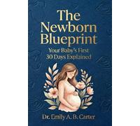 The Newborn Blueprint: Your Baby’s First 30 Days Explained