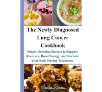 The Newly Diagnosed Lung Cancer Cookbook: Simple, Soothing Recipes to Support Recovery, Boost Energy, and Nurture Your Body During Treatment.