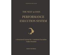 The Next 30 Days Performance Execution System: A structured system for Consistent Execution Under Pressure