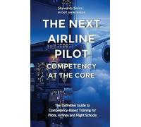 The Next Airline Pilot - Competency at the Core: The Definitive Guide to Competency-Based Training for Pilots, Airlines and Flight Schools