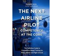 The Next Airline Pilot Competency at the Core: The Definitive Guide to Competency-Based Training for Pilots, Airlines and Flight Schools
