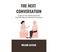 The Next Conversation: Transform Your Relationships with Heartfelt Talks and Authentic Connection