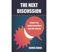 The Next Discussion: Argue Less, Understand More and talk smarter