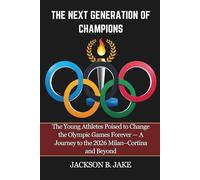 THE NEXT GENERATION OF CHAMPIONS: The Young Athletes Poised to Change the Olympic Games Forever - A Journey to the 2026 Milan-Cortina and Beyond