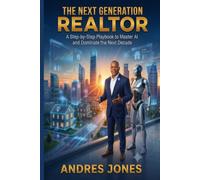 The Next Generation Realtor: A Step-By-Step Playbook to Master AI and Dominate the Next Decade
