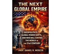 The Next Global Empire: Geopolitics, Global Power Shifts, and Who Will Control the World in the 21st Century