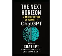 The Next Horizon - A.I. And The Future of Humanity: Fourth Book Series Written By ChatGPT5 Through A Human Contributor
