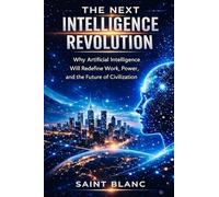 The Next Intelligence Revolution: Why Artificial Intelligence Will Redefine Work, Power, and the Future of Civilization: 1