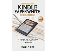 The Next-Level KINDLE PAPERWHITE User Guide 2026: A Practical, Step-by-Step Manual to Master Your E-Reader Experience