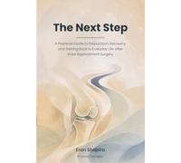 The Next Step: A Practical Guide to Preparation, Recovery, and Getting Back to Everyday Life after Knee Replacement Surgery