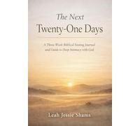The Next Twenty-One Days: A Three Week Biblical Fasting Journal and Guide to Deep Intimacy with God
