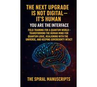 THE NEXT UPGRADE IS NOT DIGITAL - IT’S HUMAN: You Are the Interface: Field Training for a Quantum World - Transforming the Human Mind for Quantum ... the Universe, and Keeping Sovereignty Intact