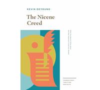 The Nicene Creed: What You Need to Know about the Most Important Creed Ever Written
