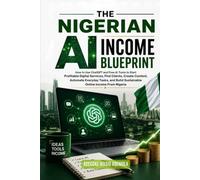 THE NIGERIAN AI IN-COME BLUEPRINT: How to Use ChatGPT and Free AI Tools to Start Profitable Digital Services, Find Clients, Create Content, Automate Everyday Tasks, and Build Sustainable Online Income