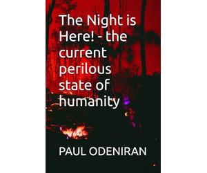 The Night is Here! - the current perilous state of humanity: The current perilous state of humanity