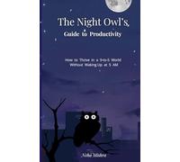 The Night Owl’s Guide to Productivity: How to Thrive in a 9-to-5 World Without Waking Up at 5 AM
