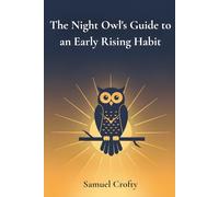 The Night Owl's Guide to an Early Rising Habit: A Gentle 21-Day Method to Reset Your Body Clock, Wake Up Earlier, and Start Each Morning with Energy and Purpose