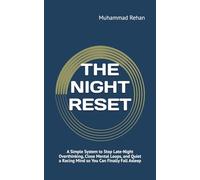 THE NIGHT RESET: A Simple System to Stop Late-Night Overthinking, Close Mental Loops, and Quiet a Racing Mind so You Can Finally Fall Asleep