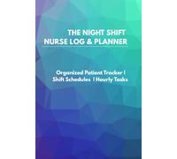THE NIGHT SHIFT NURSE LOG & PLANNER: Organized Patient Tracker | Shift Schedules | Hourly Tasks