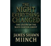 THE NIGHT THAT EVERYTHING CHANGED: THE LEGEND OF THE MAYS CANYON GHOST