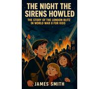 The Night the Sirens Howled: The Story of the London Blitz in World War II For Kids