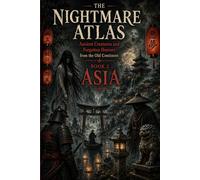 THE NIGHTMARE ATLAS: ANCIENT CREATURES AND FORGOTTEN HORRORS FROM THE OLD CONTINENT: BOOK 2 : Asia