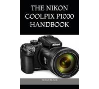 THE NIKON COOLPIX P1000 HANDBOOK: A Comprehensive Guide to Camera Setup, Advanced Zoom Techniques, Bird Photography, 4K Video, and Troubleshooting