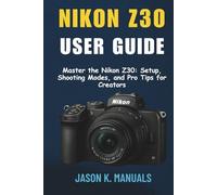 The Nikon Z30 User Guide: Master the Nikon Z30: Setup, Shooting Modes, and Pro Tips for Creators