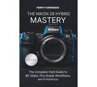 THE NIKON Z8 HYBRID MASTERY: The Complete Field Guide to 8K Video, Pro-Grade Workflows, and AI Autofocus