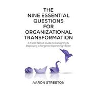 The Nine Essential Questions for Organizational Transformation: A Field-Tested Guide to Designing & Deploying a Targeted Operating Model