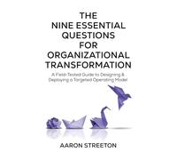 The Nine Essential Questions for Organizational Transformation: A Field-Tested Guide to Designing & Deploying a Targeted Operating Model