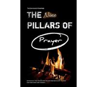 THE NINE PILLARS OF PRAYER: A Scriptural Framework for Prayer That Moves the Heart of God: 1