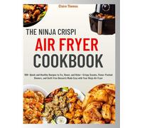 The Ninja Crispi Air Fryer Cookbook: 100+ Quick and Healthy Recipes to Fry, Roast, and Bake-Crispy Snacks, Flavor-Packed Dinners, and Guilt-Free Desserts Made Easy with Your Ninja Air Fryer