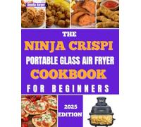 THE NINJA CRISPI PORTABLE GLASS AIR FRYER COOKBOOK FOR BEGINNERS: Unlock Effortless Culinary Adventures, Visible Perfection
